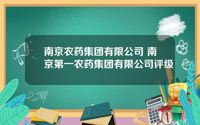 南京农药集团有限公司 南京第一农药集团有限公司评级